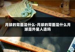月球的背面是什么-月球的背面是什么月球是外星人造吗