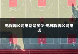 电保养公司电话是多少-电梯保养公司电话