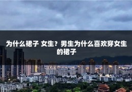 为什么裙子 女生？男生为什么喜欢穿女生的裙子