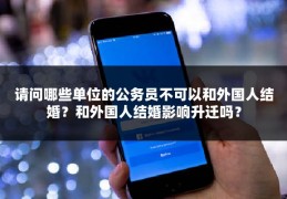 请问哪些单位的公务员不可以和外国人结婚？和外国人结婚影响升迁吗？