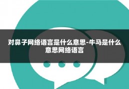 对鼻子网络语言是什么意思-牛马是什么意思网络语言