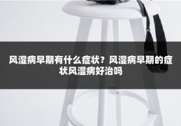 风湿病早期有什么症状?风湿病早期的症状风湿病好治吗