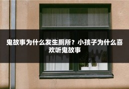 鬼故事为什么发生厕所？小孩子为什么喜欢听鬼故事