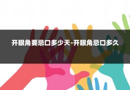 开眼角要忌口多少天-开眼角忌口多久