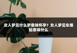 女人梦见什么梦意味怀孕?女人梦见车爆胎意味什么