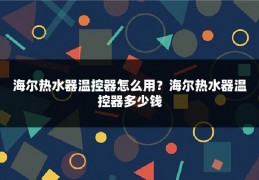 海尔热水器温控器怎么用？海尔热水器温控器多少钱
