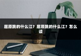 屈原跳的什么江?屈原跳的什么江?怎么读