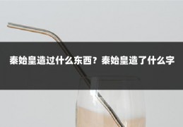 秦始皇造过什么东西?秦始皇造了什么字