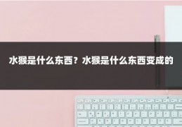 水猴是什么东西？水猴是什么东西变成的
