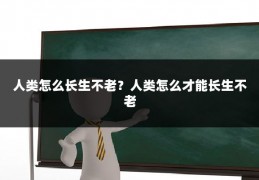 人类怎么长生不老?人类怎么才能长生不老