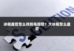 冰柜盘管怎么找到毛细管?大冰柜怎么盘管