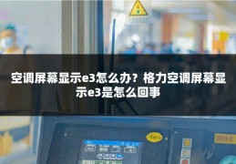 空调屏幕显示e3怎么办？格力空调屏幕显示e3是怎么回事