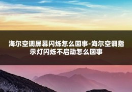 海尔空调屏幕闪烁怎么回事-海尔空调指示灯闪烁不启动怎么回事