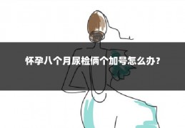 怀孕八个月尿检俩个加号怎么办?