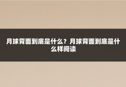 月球背面到底是什么?月球背面到底是什么样阅读