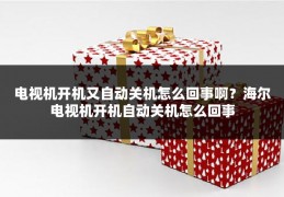 电视机开机又自动关机怎么回事啊?海尔电视机开机自动关机怎么回事