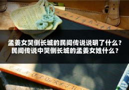 孟姜女哭倒长城的民间传说说明了什么？民间传说中哭倒长城的孟姜女姓什么？