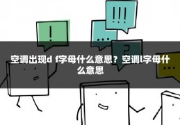 空调出现d f字母什么意思?空调l字母什么意思