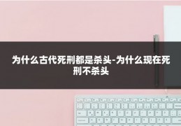 为什么古代死刑都是杀头-为什么现在死刑不杀头