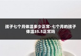 孩子七个月体温多少正常-七个月的孩子体温35.5正常吗