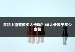 食物上面有多少大卡吗？60大卡等于多少食物