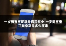 一岁男宝宝正常身高是多少-一岁男宝宝正常身高是多少厘米