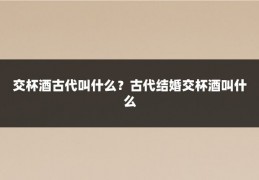 交杯酒古代叫什么?古代结婚交杯酒叫什么