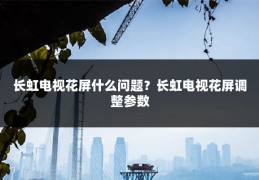 长虹电视花屏什么问题?长虹电视花屏调整参数