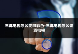 三洋电视怎么变回彩色-三洋电视怎么设置电视