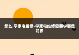 怎么.学家电维修-学家电维修需要学哪些知识
