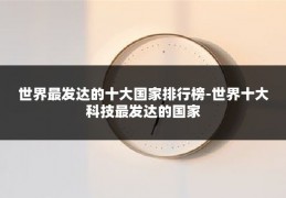 世界最发达的十大国家排行榜-世界十大科技最发达的国家