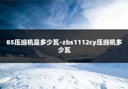 85压缩机是多少瓦-zbs1112cy压缩机多少瓦