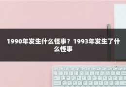1990年发生什么怪事？1993年发生了什么怪事