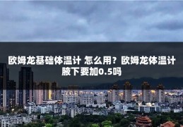 欧姆龙基础体温计 怎么用?欧姆龙体温计腋下要加0.5吗