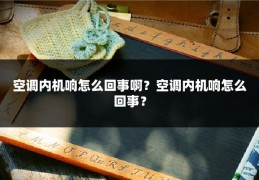空调内机响怎么回事啊？空调内机响怎么回事？