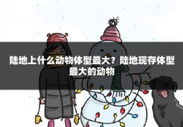 陆地上什么动物体型最大?陆地现存体型最大的动物