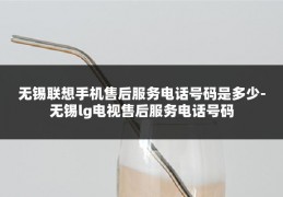 无锡联想手机售后服务电话号码是多少-无锡lg电视售后服务电话号码