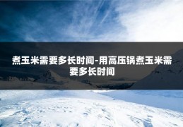 煮玉米需要多长时间-用高压锅煮玉米需要多长时间