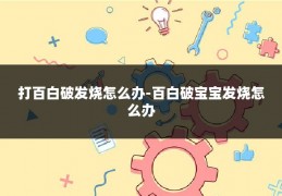 打百白破发烧怎么办-百白破宝宝发烧怎么办