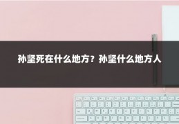 孙坚死在什么地方？孙坚什么地方人