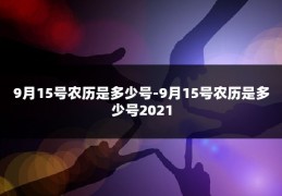 9月15号农历是多少号-9月15号农历是多少号2021