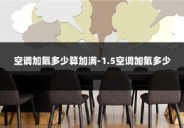 空调加氟多少算加满-1.5空调加氟多少