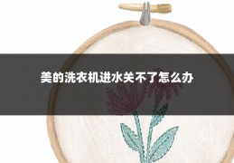 美的洗衣机进水关不了怎么办