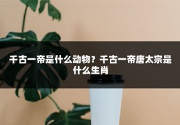 千古一帝是什么动物？千古一帝唐太宗是什么生肖