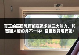 真正的高层教育都在追求这三大能力，和普通人想的并不一样！甚至说背道而驰！