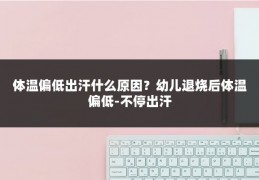 体温偏低出汗什么原因?幼儿退烧后体温偏低-不停出汗
