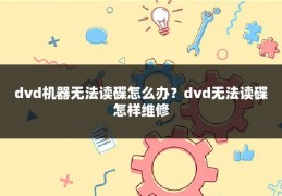 dvd机器无法读碟怎么办?dvd无法读碟怎样维修