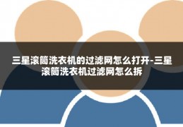 三星滚筒洗衣机的过滤网怎么打开-三星滚筒洗衣机过滤网怎么拆