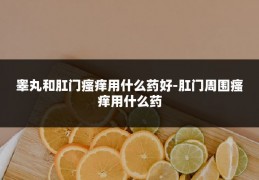 睾丸和肛门瘙痒用什么药好-肛门周围瘙痒用什么药
