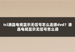 tcl液晶电视显示无信号怎么连接dvd？液晶电视显示无信号怎么调
